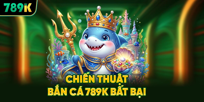 Chiến Thuật Bắn Cá 789K Bất Bại