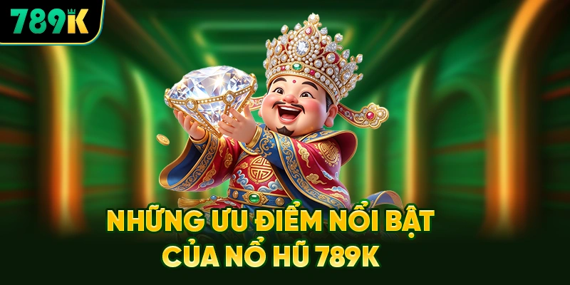 Những Ưu Điểm Nổi Bật Của Nổ Hũ 789K