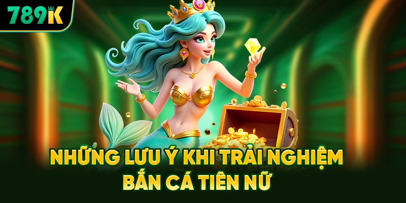 Những Lưu Ý Sống Còn Khi Trải Nghiệm Bắn Cá Tiên Nữ