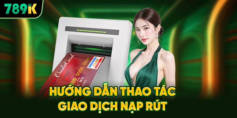 Hướng Dẫn Thao Tác Giao Dịch Nạp Rút