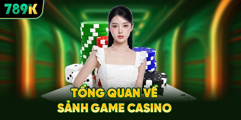 Tổng Quan Về Sảnh Casino 789K