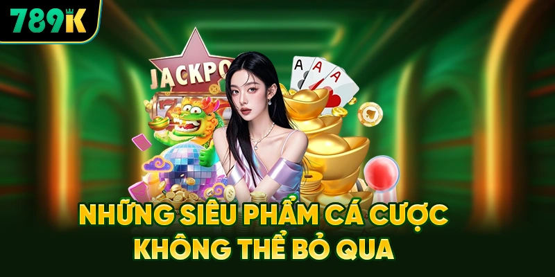 Những Siêu Phẩm Cá Cược Không Thể Bỏ Qua