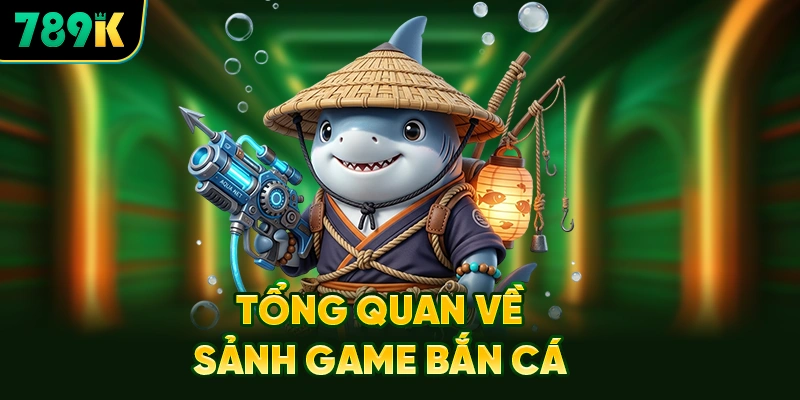 Tổng Quan Về Sảnh Game Bắn Cá