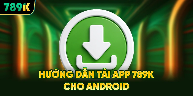 Hướng Dẫn Chi Tiết Các Bước Tải App 789K