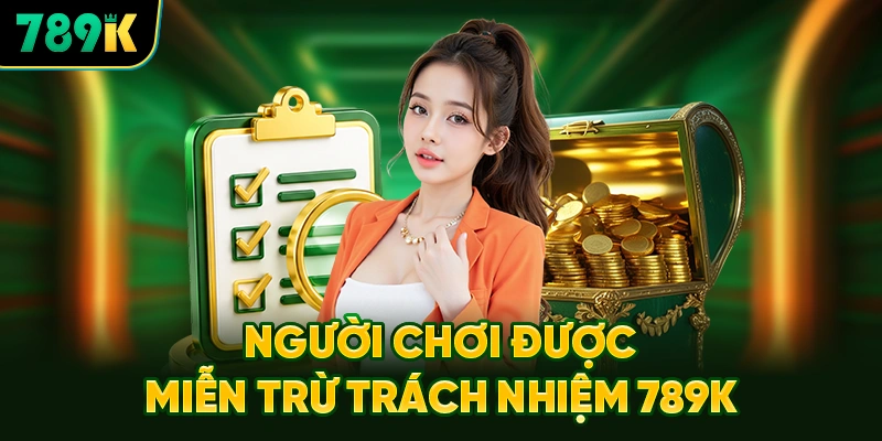 Trường Hợp Người Chơi Được Miễn Trừ Trách Nhiệm 789K