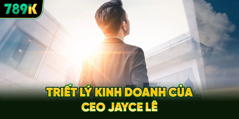Triết Lý Kinh Doanh Khách Hàng Là Trọng Tâm Của CEO Jayce Lê