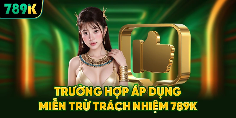 Các Trường Hợp Nhà Cái Áp Dụng Miễn Trừ Trách Nhiệm 789K